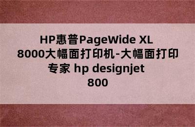 HP惠普PageWide XL 8000大幅面打印机-大幅面打印专家 hp designjet 800